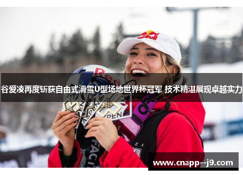 谷爱凌再度斩获自由式滑雪U型场地世界杯冠军 技术精湛展现卓越实力 谷爱凌再度斩获自由式滑雪U型场地世界杯冠军 技术精湛展现卓越实力