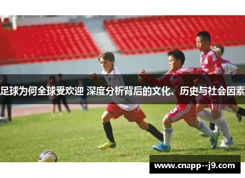 足球为何全球受欢迎 深度分析背后的文化、历史与社会因素 足球为何全球受欢迎 深度分析背后的文化、历史与社会因素