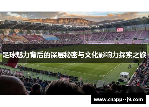 足球魅力背后的深层秘密与文化影响力探索之旅 足球魅力背后的深层秘密与文化影响力探索之旅