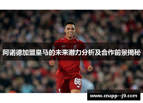 阿诺德加盟皇马的未来潜力分析及合作前景揭秘