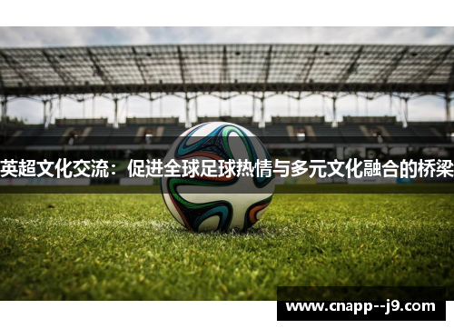 英超文化交流：促进全球足球热情与多元文化融合的桥梁