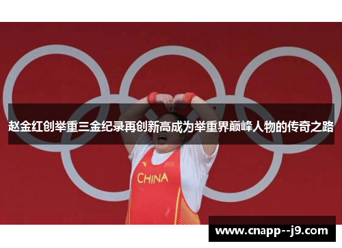 赵金红创举重三金纪录再创新高成为举重界巅峰人物的传奇之路