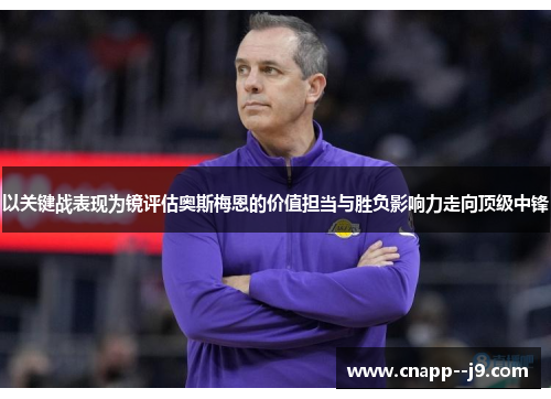 以关键战表现为镜评估奥斯梅恩的价值担当与胜负影响力走向顶级中锋