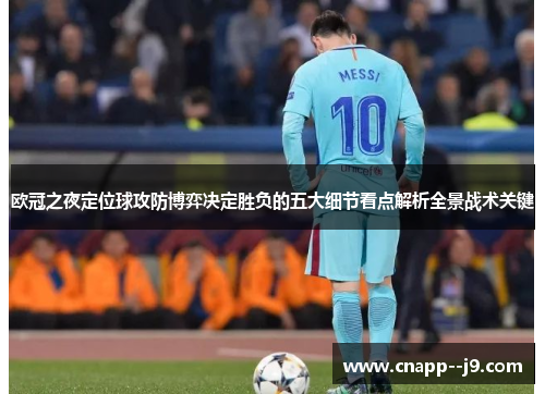 欧冠之夜定位球攻防博弈决定胜负的五大细节看点解析全景战术关键 欧冠之夜定位球攻防博弈决定胜负的五大细节看点解析全景战术关键