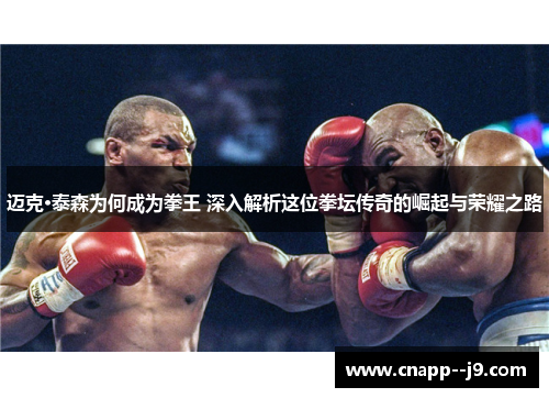 迈克·泰森为何成为拳王 深入解析这位拳坛传奇的崛起与荣耀之路 迈克·泰森为何成为拳王 深入解析这位拳坛传奇的崛起与荣耀之路