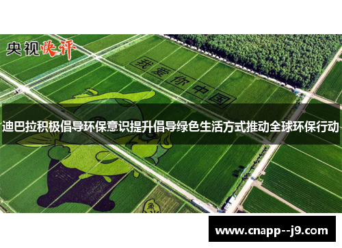 迪巴拉积极倡导环保意识提升倡导绿色生活方式推动全球环保行动 迪巴拉积极倡导环保意识提升倡导绿色生活方式推动全球环保行动