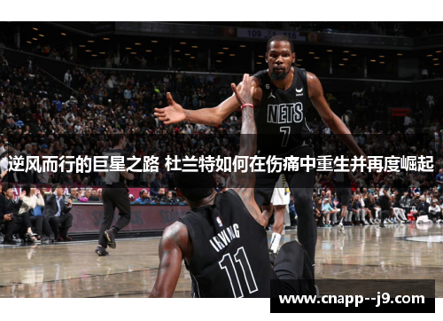 逆风而行的巨星之路 杜兰特如何在伤痛中重生并再度崛起 逆风而行的巨星之路 杜兰特如何在伤痛中重生并再度崛起