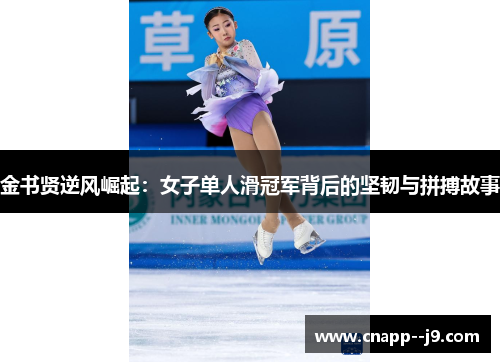 金书贤逆风崛起：女子单人滑冠军背后的坚韧与拼搏故事