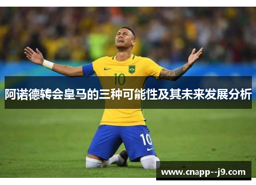 阿诺德转会皇马的三种可能性及其未来发展分析 阿诺德转会皇马的三种可能性及其未来发展分析
