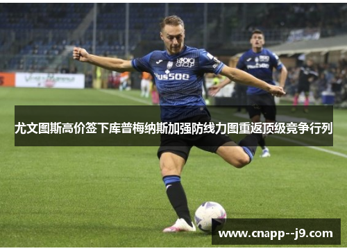 尤文图斯高价签下库普梅纳斯加强防线力图重返顶级竞争行列 尤文图斯高价签下库普梅纳斯加强防线力图重返顶级竞争行列