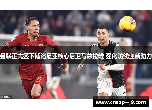 曼联正式签下博洛尼亚核心后卫马兹拉维 强化防线迎新助力 曼联正式签下博洛尼亚核心后卫马兹拉维 强化防线迎新助力