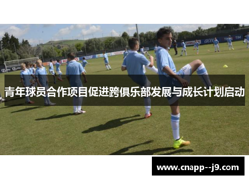 青年球员合作项目促进跨俱乐部发展与成长计划启动