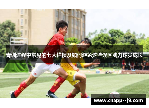 青训过程中常见的七大错误及如何避免这些误区助力球员成长