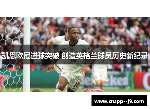 凯恩欧冠进球突破 创造英格兰球员历史新纪录 凯恩欧冠进球突破 创造英格兰球员历史新纪录