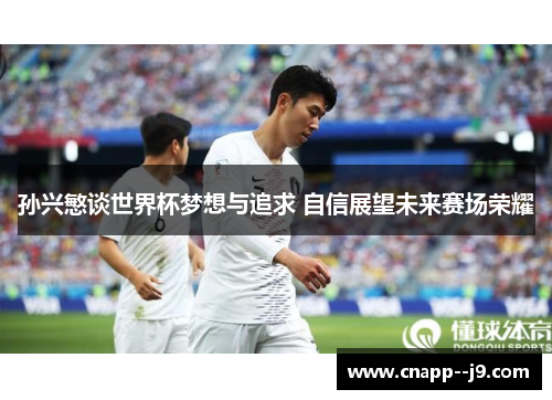 孙兴慜谈世界杯梦想与追求 自信展望未来赛场荣耀