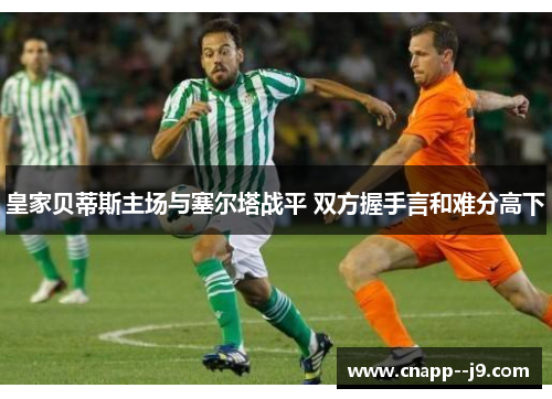 皇家贝蒂斯主场与塞尔塔战平 双方握手言和难分高下