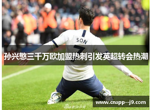 孙兴慜三千万欧加盟热刺引发英超转会热潮 孙兴慜三千万欧加盟热刺引发英超转会热潮