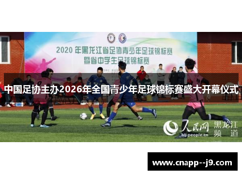中国足协主办2026年全国青少年足球锦标赛盛大开幕仪式 中国足协主办2026年全国青少年足球锦标赛盛大开幕仪式
