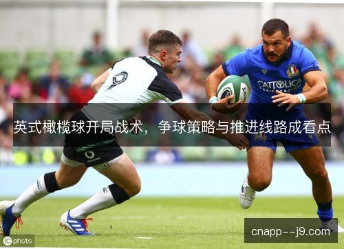 英式橄榄球开局战术,争球策略与推进线路成看点 英式橄榄球开局战术,争球策略与推进线路成看点
