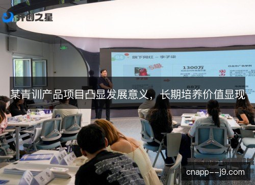 某青训产品项目凸显发展意义，长期培养价值显现